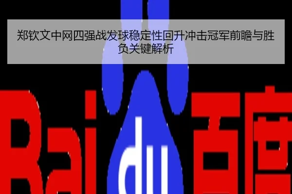 郑钦文中网四强战发球稳定性回升冲击冠军前瞻与胜负关键解析